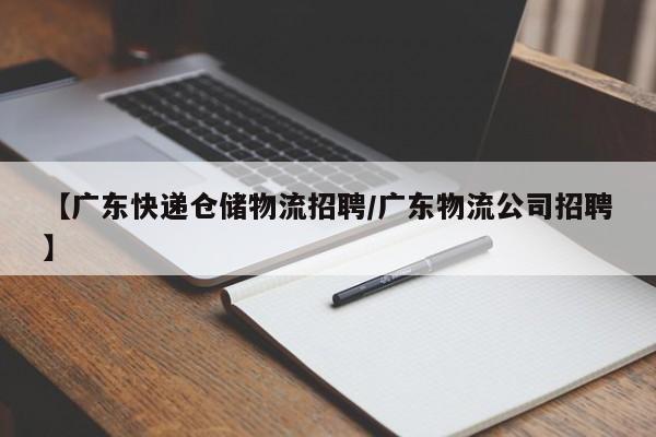 【广东快递仓储物流招聘/广东物流公司招聘】