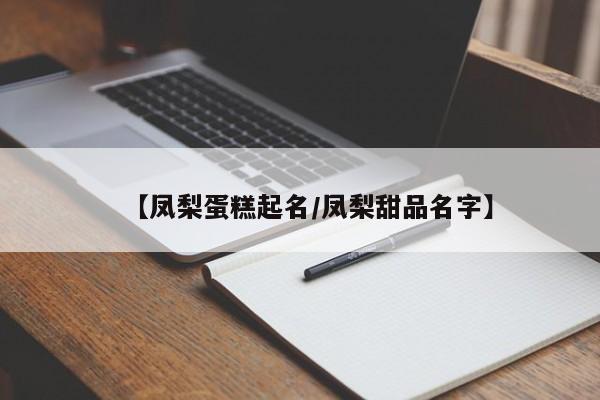【凤梨蛋糕起名/凤梨甜品名字】