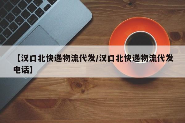【汉口北快递物流代发/汉口北快递物流代发电话】