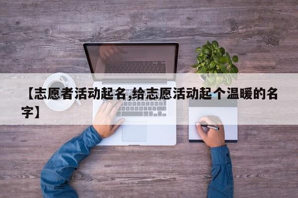 【志愿者活动起名,给志愿活动起个温暖的名字】