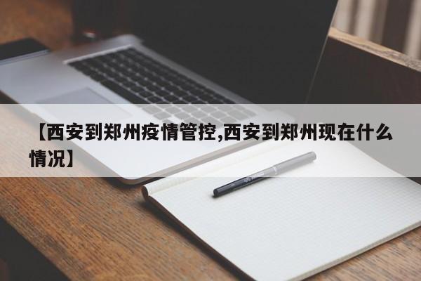 【西安到郑州疫情管控,西安到郑州现在什么情况】