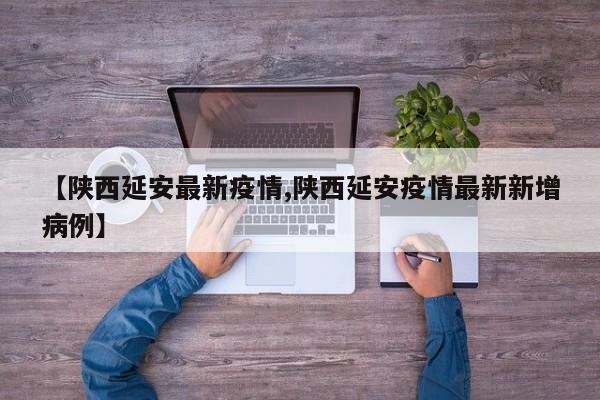 【陕西延安最新疫情,陕西延安疫情最新新增病例】