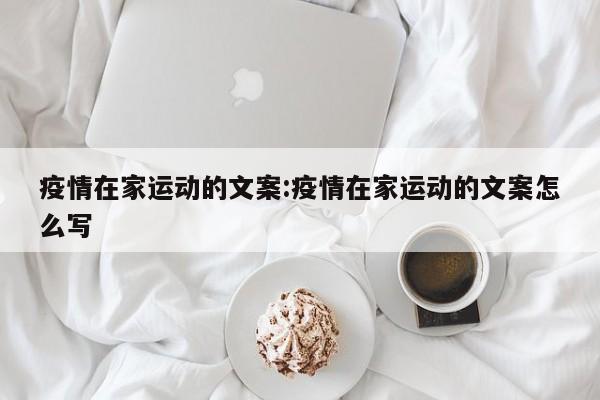 疫情在家运动的文案:疫情在家运动的文案怎么写